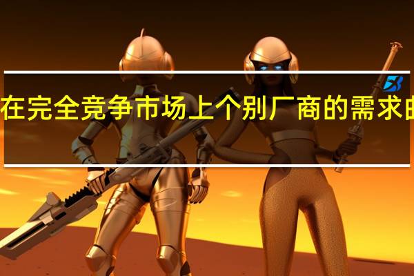 在完全竞争市场上个别厂商的需求曲线是(在完全竞争条件下个别厂商的需求曲线是一条)