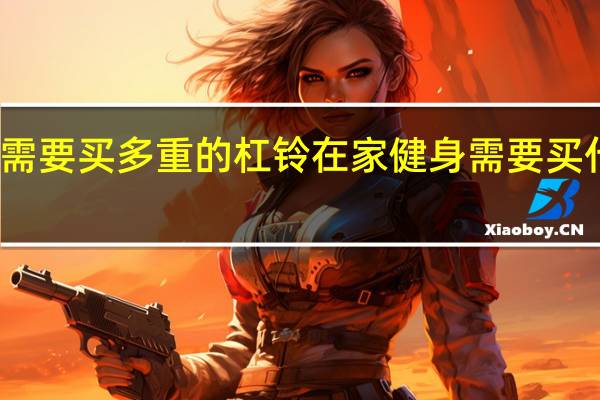 在家健身需要买多重的杠铃 在家健身需要买什么重量的杠铃