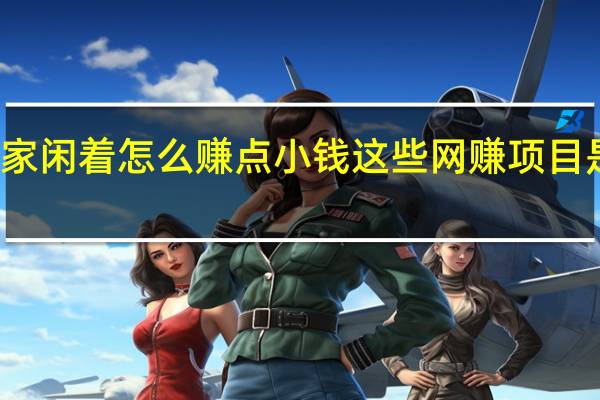 在家闲着怎么赚点小钱 这些网赚项目是靠谱的