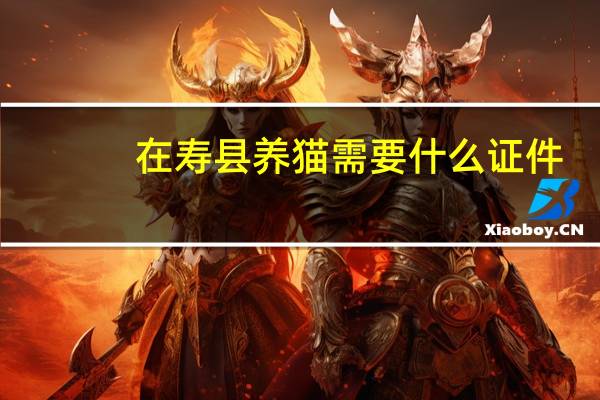 在寿县养猫需要什么证件