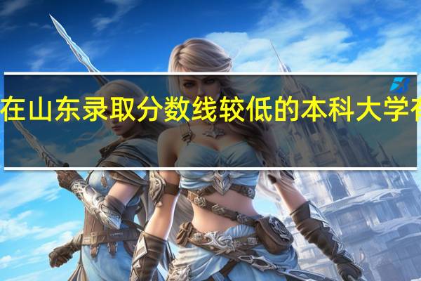 在山东录取分数线较低的本科大学有哪些