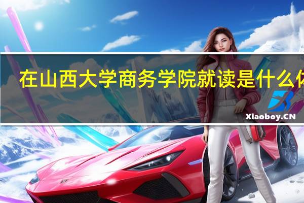 在山西大学商务学院就读是什么体验