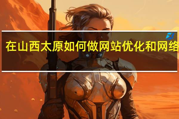 在山西太原如何做网站优化和网络推广