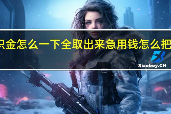 在岗公积金怎么一下全取出来 急用钱怎么把公积金取出来