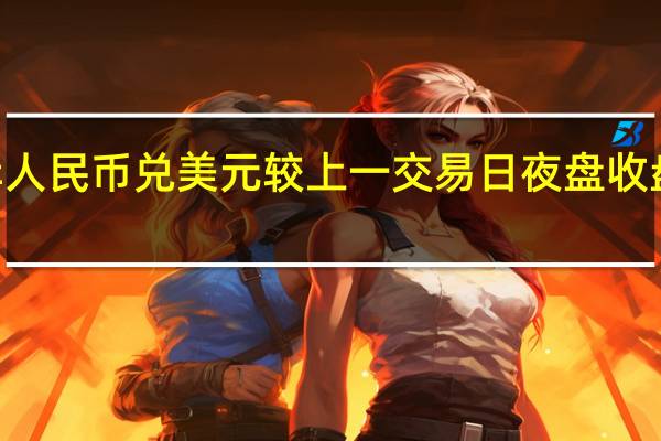 在岸人民币兑美元较上一交易日夜盘收盘跌211点