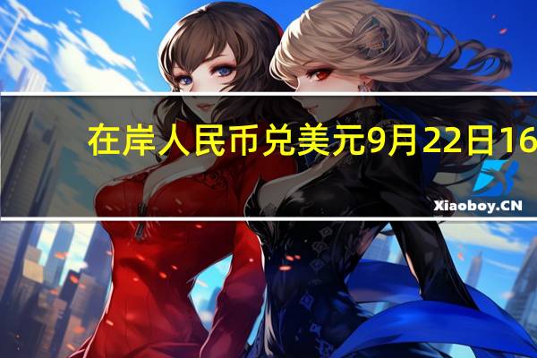 在岸人民币兑美元9月22日16:30收盘报7.3002较上一交易日上涨32点