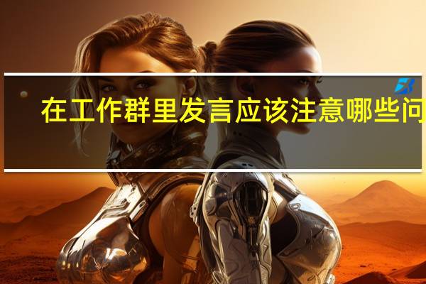 在工作群里发言应该注意哪些问题