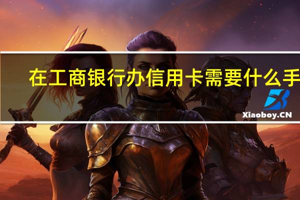 在工商银行办信用卡需要什么手续