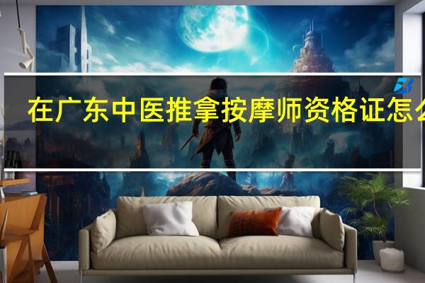 在广东中医推拿按摩师资格证怎么考？