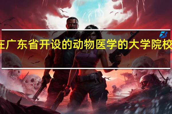 在广东省开设的动物医学的大学院校有什么