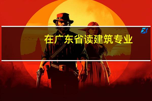 在广东省读建筑专业，有哪些学校可以推荐下，最好再推荐下哪个专业好