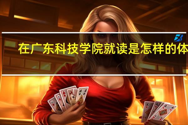 在广东科技学院就读是怎样的体验