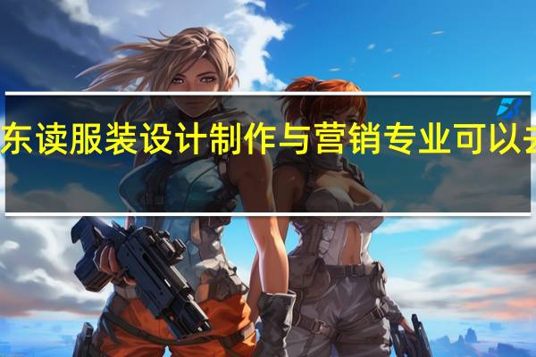 在广东读服装设计制作与营销专业可以去哪些学校