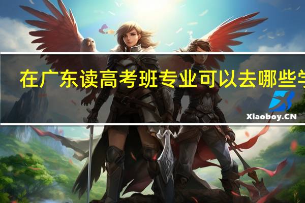 在广东读高考班专业可以去哪些学校