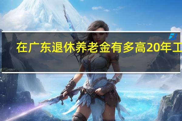 在广东退休养老金有多高　20年工龄，猜猜她领了多少养老金