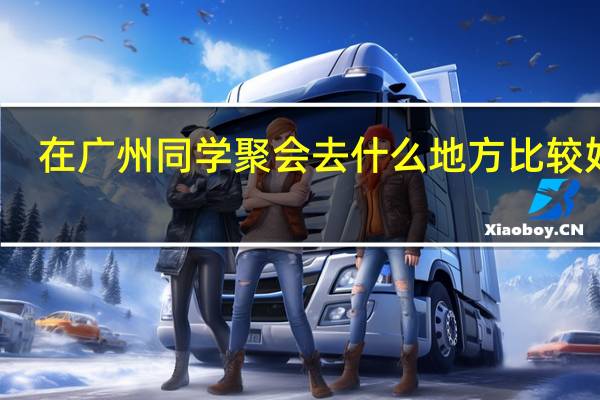 在广州同学聚会去什么地方比较好啊