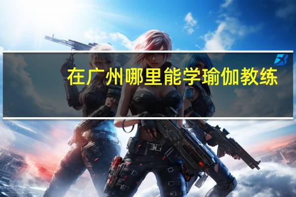 在广州哪里能学瑜伽教练