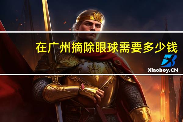 在广州摘除眼球需要多少钱?牙齿矫正需要多少钱呢