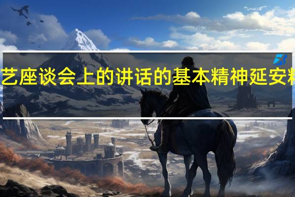 在延安文艺座谈会上的讲话的基本精神 延安精神的主要内容