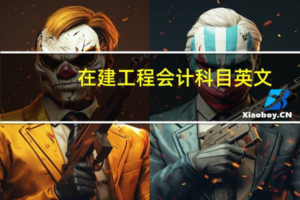 在建工程会计科目英文(在建工程会计科目)