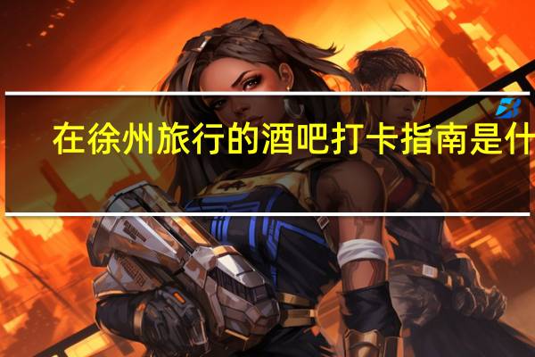 在徐州旅行的酒吧打卡指南是什么