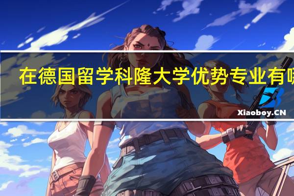 在德国留学科隆大学优势专业有哪些