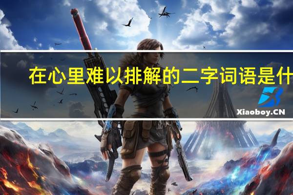 在心里难以排解的二字词语是什么