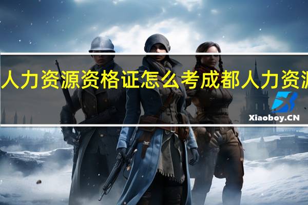 在成都人力资源资格证怎么考 成都人力资源管理师培训