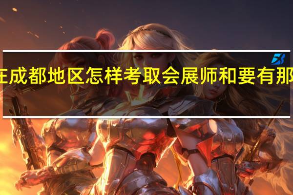 在成都地区怎样考取会展师和要有那些材料