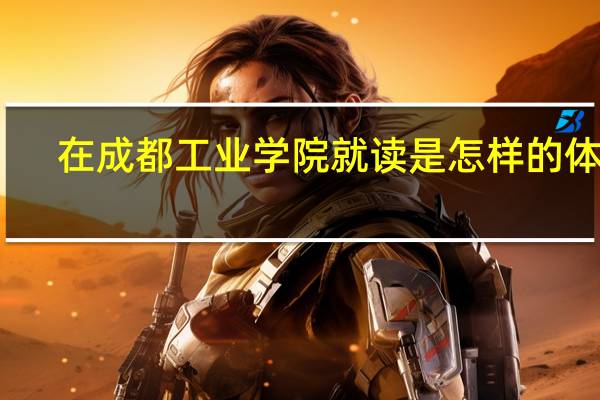 在成都工业学院就读是怎样的体验