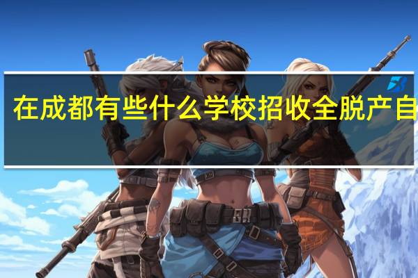 在成都有些什么学校招收全脱产自考生