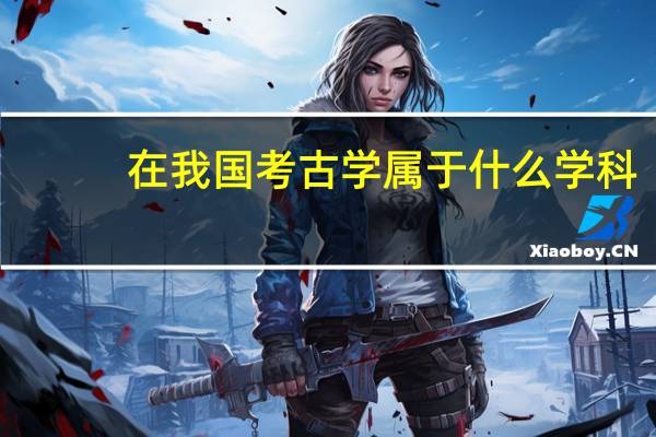 在我国考古学属于什么学科