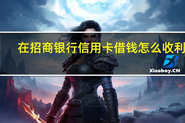 在招商银行信用卡借钱怎么收利息（请问招行信用卡借贷利息怎么算）