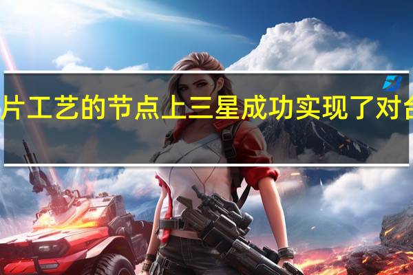 在新一代芯片工艺的节点上三星成功实现了对台积电的弯道超车