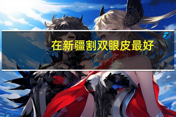 在新疆割双眼皮最好？乌市哪家医院做双眼皮的最好