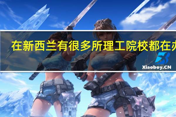 在新西兰有很多所理工院校都在办学，新西兰院校排名都有哪几所学校呢