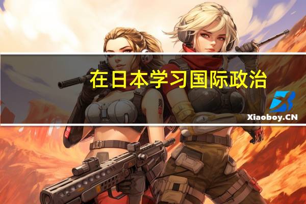 在日本学习国际政治,国际关系最好的大学,请多说几个,,但是现实一点,东大,一桥=那类的就算了
