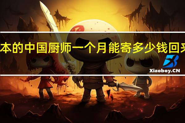在日本的中国厨师一个月能寄多少钱回来比较平均.