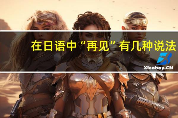 在日语中“再见”有几种说法