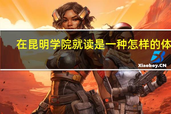 在昆明学院就读是一种怎样的体验