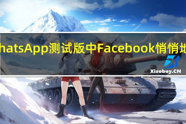 在最新的WhatsApp测试版中 Facebook悄悄地将来自Faceboo