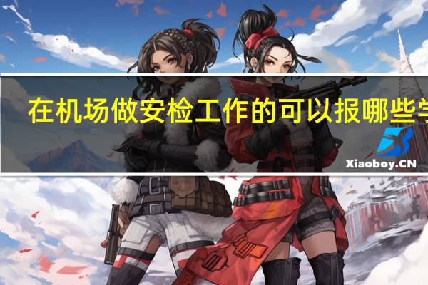 在机场做安检工作的可以报哪些学校
