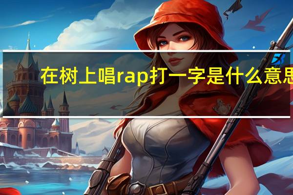 在树上唱rap打一字是什么意思（在树上唱rap打一个字）