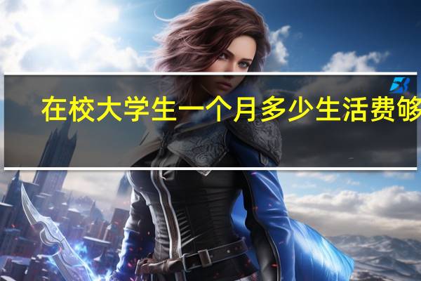 在校大学生一个月多少生活费够花