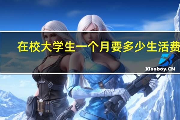 在校大学生一个月要多少生活费啊