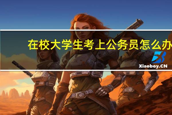 在校大学生考上公务员怎么办