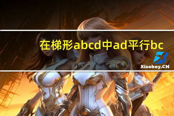 在梯形abcd中ad平行bc（在梯形abcd中ad平行于bc）