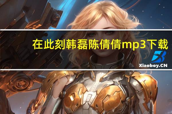 在此刻韩磊陈倩倩mp3下载（在此刻韩磊潘倩倩mp3下载）