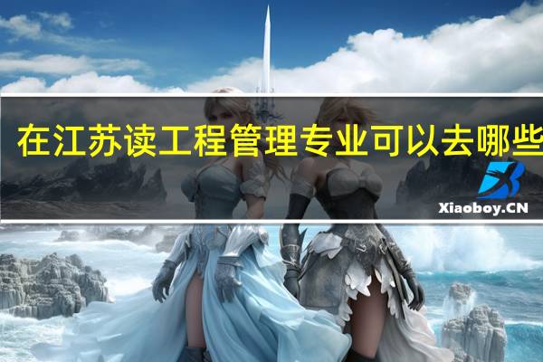 在江苏读工程管理专业可以去哪些学校