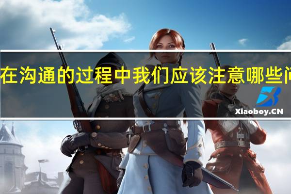 在沟通的过程中我们应该注意哪些问题呢